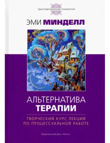 Альтернатива терапии. Творческий курс лекций по процессуальной работе