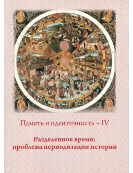 Память и идентичность - IV. Разделенное время: проблема периодизации истории: Сборник статей по материалам Всероссийской научной конференции. Москва, 20-21 октября 2021 г./ Отв.ред. П.Н. Лебедев.