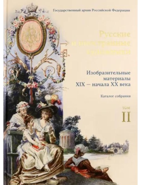 Изобразительные материалы XIX — начала XX века в фондах Государственного архива Российской Федерации. Т. 2 : Русские и иностранные художники