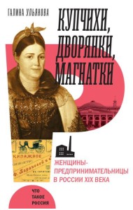 Купчихи, дворянки, магнатки: женщины-предпринимательницы в Росии XIX века. 4-е изд