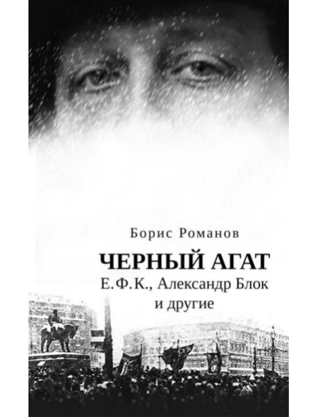 Черный агат. Е.Ф.К., Александр Блок и другие. Повествование в комментариях и письмах.