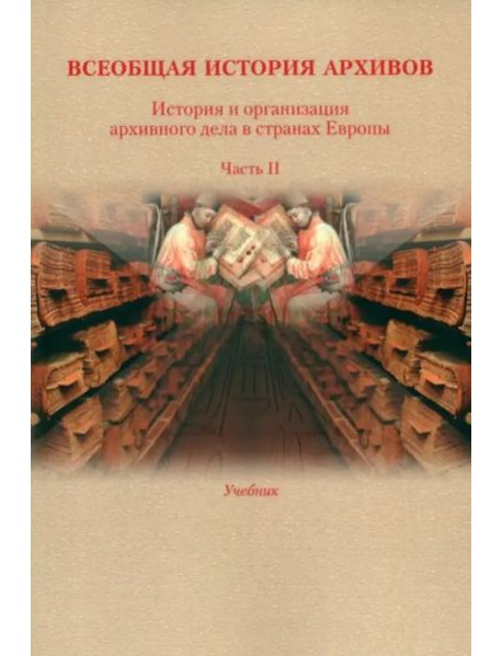 Всеобщая история архивов: История и организация архивного дела в странах Европы: Учебник. Ч. 2