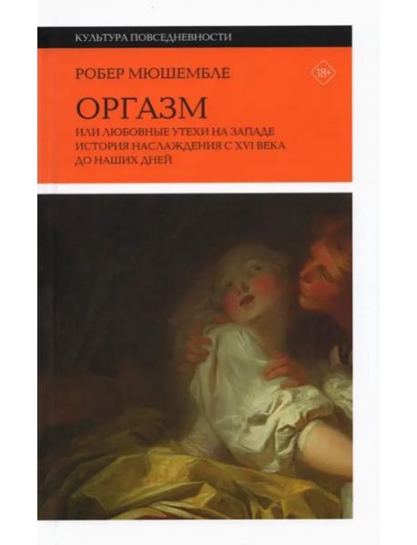 Оргазм, или Любовные утехи на Западе. История наслаждения с XVI века до наших дней. 3 изд.