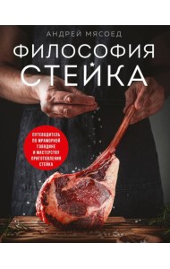 Философия стейка. Путеводитель по мраморной говядине и мастерству приготовления стейка