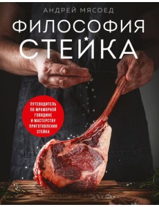 Философия стейка. Путеводитель по мраморной говядине и мастерству приготовления стейка