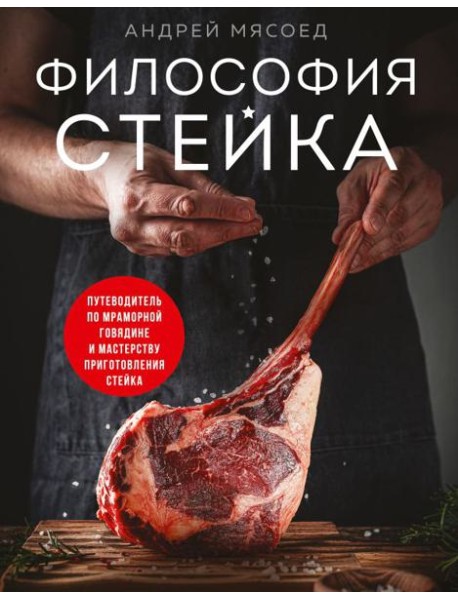 Философия стейка. Путеводитель по мраморной говядине и мастерству приготовления стейка