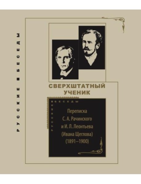 Сверхштатный ученик: Переписка С. А. Рачинского и И. Л. Леонтьева (Ивана Щеглова) (1891–1900)