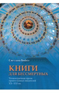Книги для бессмертных: Теоцентричная проза православных писателей XX–XXI вв.