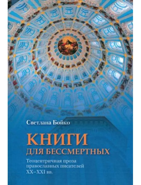 Книги для бессмертных: Теоцентричная проза православных писателей XX–XXI вв.