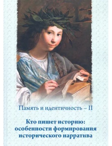 Память и идентичность – II. Кто пишет историю: особенности формирования исторического нарратива: Сборник статей по материалам Всероссийской научной конференции, Москва, 16–17 мая 2019 г.
