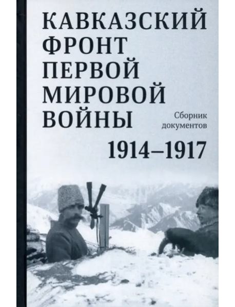 Кавказский фронт Первой мировой войны. 1914–1917 гг. : Сборник документов
