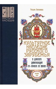 Культурное наследие русского зарубежья в диалоге цивилизаций XV – начала XX веков