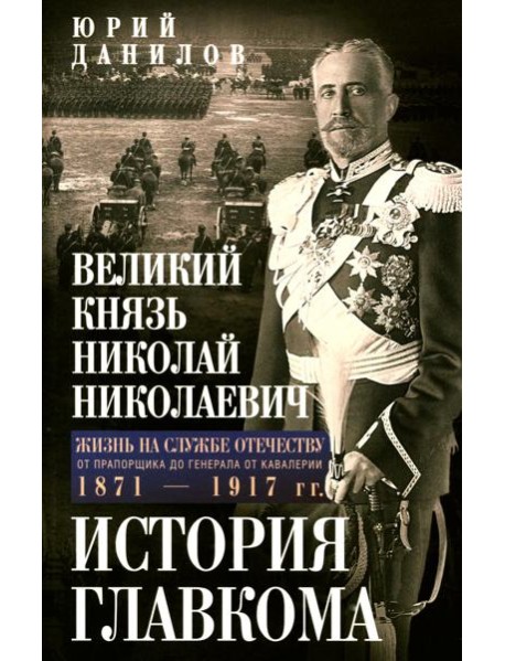 Великий князь Николай Николаевич. Жизнь на службе Отечеству. История главкома