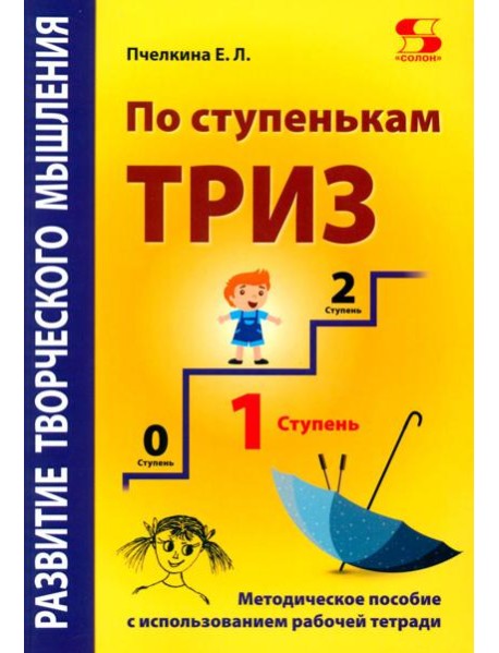 Развитие творческого мышления. По ступенькам ТРИЗ. Первая ступень. Методическое пособие с использованием рабочей тетради. 3-е изд., доп