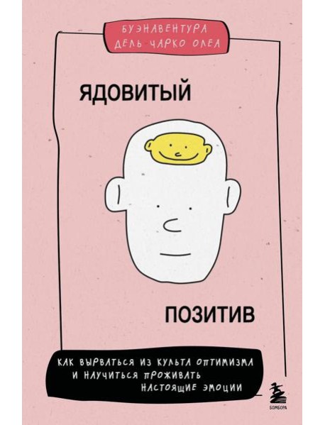 Ядовитый позитив. Как вырваться из культа оптимизма и научиться проживать настоящие эмоции
