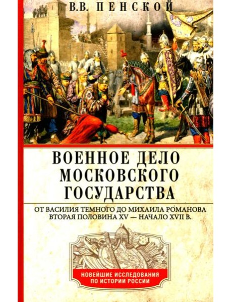 Военное дело Московского государства. От Василия Темного до Михаила Романова. Вторая половина XV — начало XVII в
