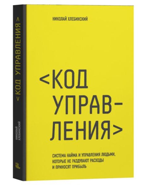 Код управления. Система найма и управления людьми, которые не раздувают расходы и приносят прибыль