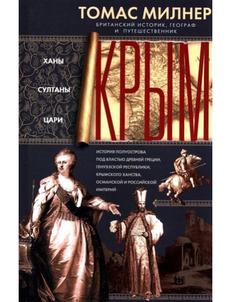 Крым. Ханы, султаны, цари. История полуострова под властью Древней Греции, Генуэзской респуб­лики, Крымского ханства, Османской и Российской империй