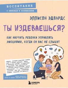 Ты издеваешься? Как научить ребенка управлять эмоциями, когда он вас не слышит