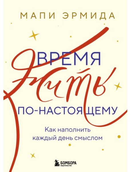 Время жить по-настоящему. Как наполнить каждый день смыслом