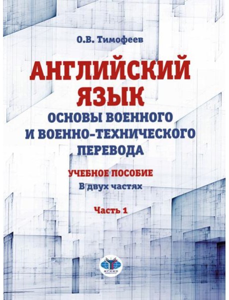 Английский язык. Основы военного и военно-технического перевода. Учебное пособие. В 2 ч. Ч. 1