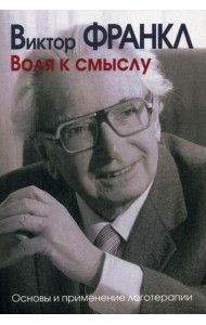 Воля к смыслу. Основы и применение логотерапии