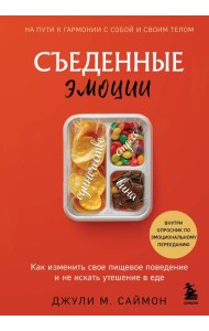 Съеденные эмоции. Как изменить свое пищевое поведение и не искать утешение в еде