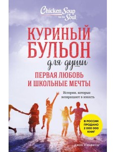 Куриный бульон для души. Первая любовь и школьные мечты. Истории, которые возвращают в юность