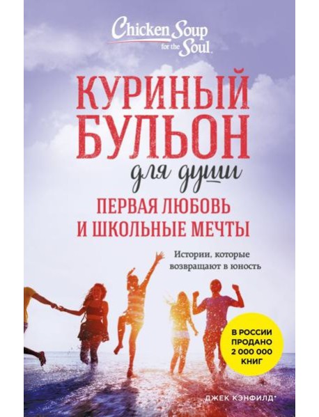 Куриный бульон для души. Первая любовь и школьные мечты. Истории, которые возвращают в юность