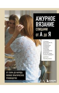 АЖУРНОЕ ВЯЗАНИЕ спицами от А до Я. От узора до наряда. Полное практическое руководство