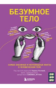 Безумное тело. Самые забавные и неочевидные факты о человеческом теле