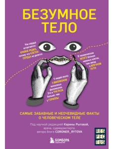 Безумное тело. Самые забавные и неочевидные факты о человеческом теле