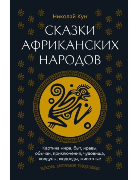 Сказки африканских народов. Картина мира, быт, нравы, обычаи, приключения, чудовища, колдуны, людоеды, животные