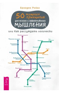 50 мощных принципов для ясного и эффективного мышления, или Как рассуждать логически(6518)