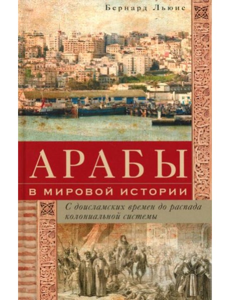 Арабы в мировой истории. С доисламских времен до распада колониальной системы