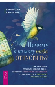 Почему я не могу тебя отпустить? Как разорвать травматическую связь, выйти из(6532)