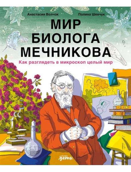 Мир биолога Мечникова : Как разглядеть в микроскоп целый мир