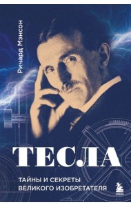 Тесла: тайны и секреты великого изобретателя