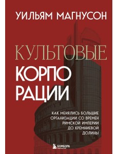 Культовые корпорации. Как менялись большие организации со времен Римской империи до Кремниевой долины