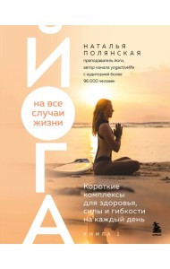 Йога на все случаи жизни. Короткие комплексы для здоровья, силы и гибкости на каждый день. Книга 1
