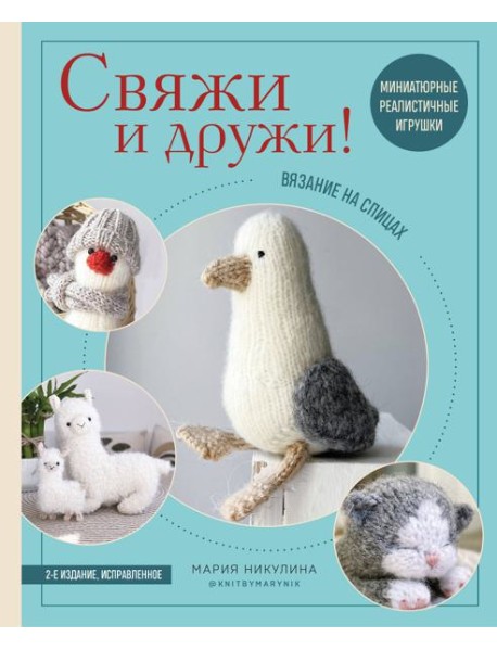 Свяжи и дружи! Миниатюрные реалистичные игрушки. Вязание на спицах (мягкая обложка)