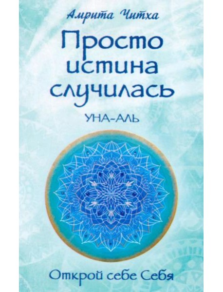 Просто истина случилась. УНА-АЛЬ. 2-е изд., испр.и доп