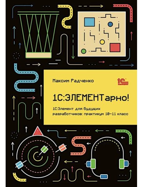 1С: ЭЛЕМЕНТарно! 1С: Элемент для будущих разработчиков: практикум 10-11 кл