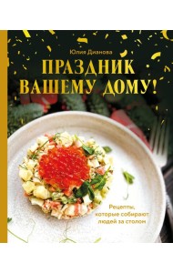 Праздник вашему дому! Рецепты, которые собирают людей за столом