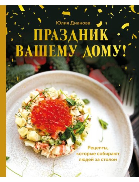 Праздник вашему дому! Рецепты, которые собирают людей за столом