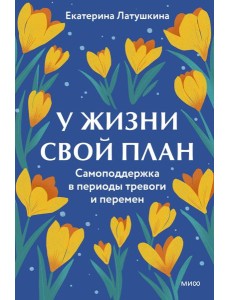 У жизни свой план. Самоподдержка в периоды тревоги и перемен