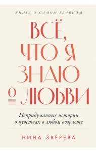 Всё, что я знаю о любви: Непридуманные истории о чувствах в любом возрасте