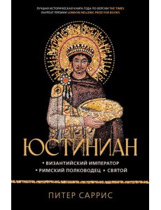 Юстиниан: Византийский император, римский полководец, святой