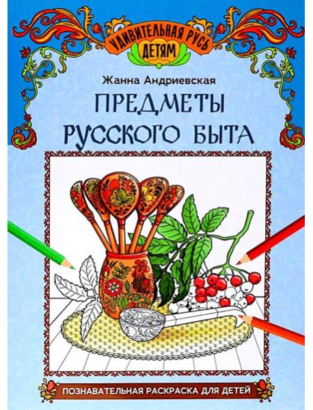 Предметы русского быта: познавательная раскраска для детей. 2-е изд