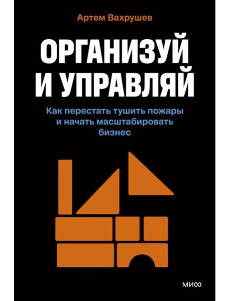 Организуй и управляй. Как перестать тушить пожары и начать масштабировать бизнес